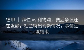 德甲 ｜ 拜仁 vs 利物浦，赛后争议还在发酵，杜兰特出现新情况，事情远没结束