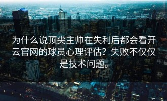 为什么说顶尖主帅在失利后都会看开云官网的球员心理评估？失败不仅仅是技术问题。