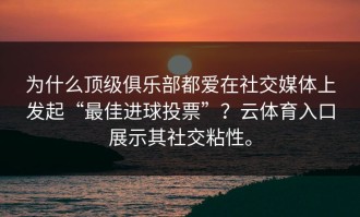 为什么顶级俱乐部都爱在社交媒体上发起“最佳进球投票”？云体育入口展示其社交粘性。