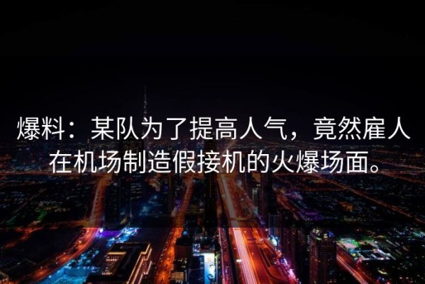 爆料：某队为了提高人气，竟然雇人在机场制造假接机的火爆场面。