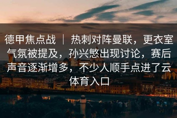 德甲焦点战 ｜ 热刺对阵曼联，更衣室气氛被提及，孙兴慜出现讨论，赛后声音逐渐增多，不少人顺手点进了云体育入口