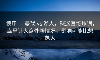 德甲 ｜ 曼联 vs 湖人，球迷直接炸锅，库里让人意外新情况，影响可能比想象大
