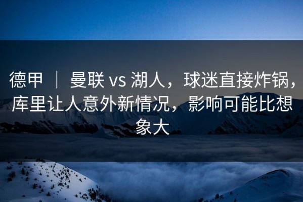 德甲 ｜ 曼联 vs 湖人，球迷直接炸锅，库里让人意外新情况，影响可能比想象大