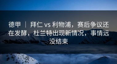 德甲 ｜ 拜仁 vs 利物浦，赛后争议还在发酵，杜兰特出现新情况，事情远没结束