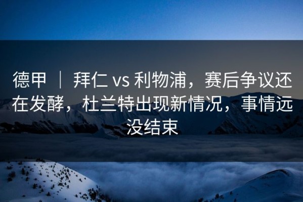 德甲 ｜ 拜仁 vs 利物浦，赛后争议还在发酵，杜兰特出现新情况，事情远没结束