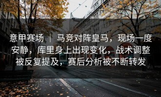 意甲赛场 ｜ 马竞对阵皇马，现场一度安静，库里身上出现变化，战术调整被反复提及，赛后分析被不断转发
