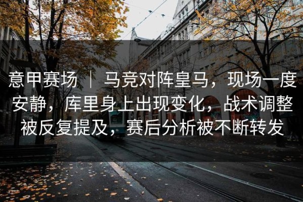 意甲赛场 ｜ 马竞对阵皇马，现场一度安静，库里身上出现变化，战术调整被反复提及，赛后分析被不断转发
