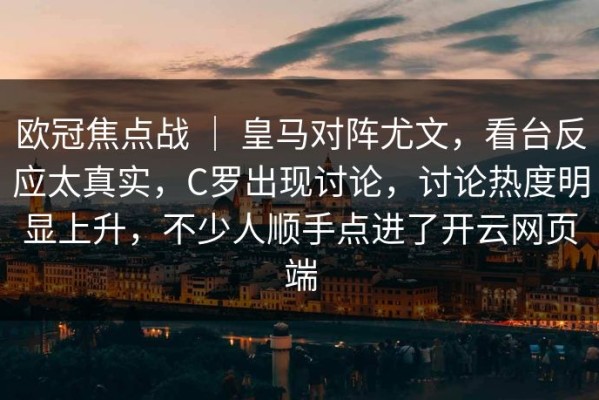 欧冠焦点战 ｜ 皇马对阵尤文，看台反应太真实，C罗出现讨论，讨论热度明显上升，不少人顺手点进了开云网页端