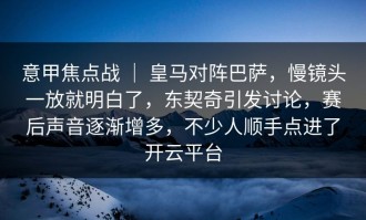 意甲焦点战 ｜ 皇马对阵巴萨，慢镜头一放就明白了，东契奇引发讨论，赛后声音逐渐增多，不少人顺手点进了开云平台