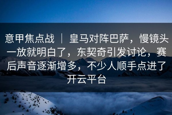 意甲焦点战 ｜ 皇马对阵巴萨，慢镜头一放就明白了，东契奇引发讨论，赛后声音逐渐增多，不少人顺手点进了开云平台