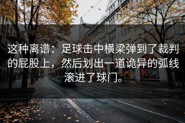 这种离谱：足球击中横梁弹到了裁判的屁股上，然后划出一道诡异的弧线滚进了球门。