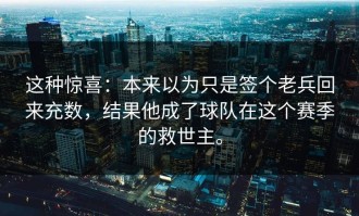 这种惊喜：本来以为只是签个老兵回来充数，结果他成了球队在这个赛季的救世主。