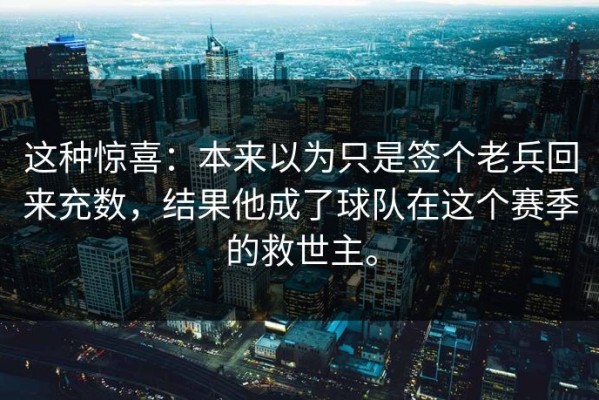 这种惊喜：本来以为只是签个老兵回来充数，结果他成了球队在这个赛季的救世主。