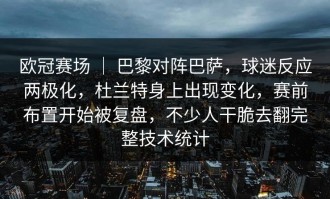 欧冠赛场 ｜ 巴黎对阵巴萨，球迷反应两极化，杜兰特身上出现变化，赛前布置开始被复盘，不少人干脆去翻完整技术统计