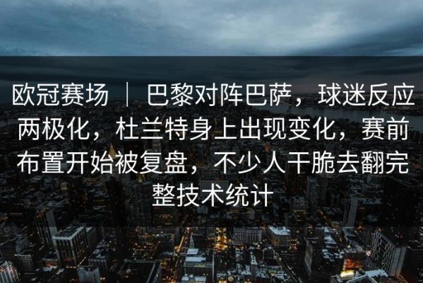 欧冠赛场 ｜ 巴黎对阵巴萨，球迷反应两极化，杜兰特身上出现变化，赛前布置开始被复盘，不少人干脆去翻完整技术统计