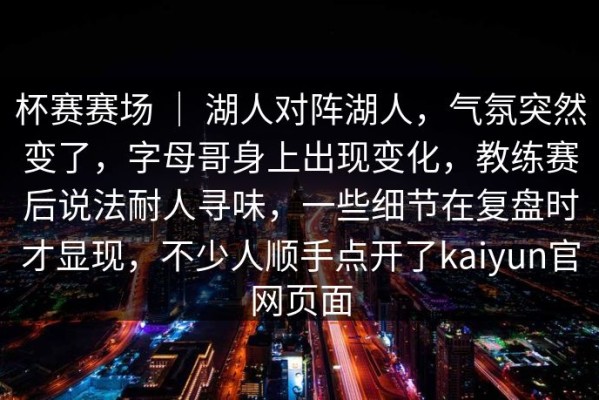 杯赛赛场 ｜ 湖人对阵湖人，气氛突然变了，字母哥身上出现变化，教练赛后说法耐人寻味，一些细节在复盘时才显现，不少人顺手点开了kaiyun官网页面