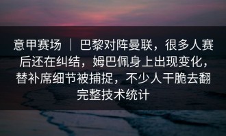 意甲赛场 ｜ 巴黎对阵曼联，很多人赛后还在纠结，姆巴佩身上出现变化，替补席细节被捕捉，不少人干脆去翻完整技术统计