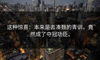 这种惊喜：本来是去凑数的青训，竟然成了夺冠功臣。