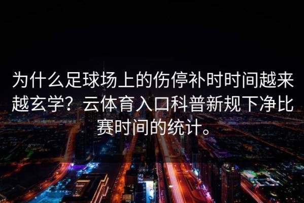 为什么足球场上的伤停补时时间越来越玄学？云体育入口科普新规下净比赛时间的统计。