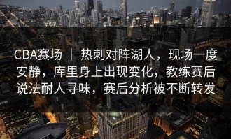 CBA赛场 ｜ 热刺对阵湖人，现场一度安静，库里身上出现变化，教练赛后说法耐人寻味，赛后分析被不断转发