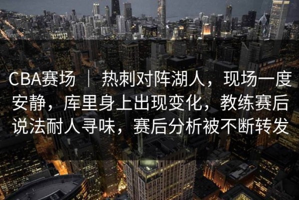 CBA赛场 ｜ 热刺对阵湖人，现场一度安静，库里身上出现变化，教练赛后说法耐人寻味，赛后分析被不断转发