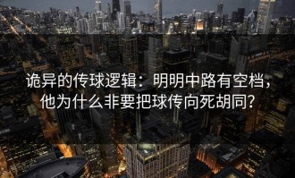 诡异的传球逻辑：明明中路有空档，他为什么非要把球传向死胡同？