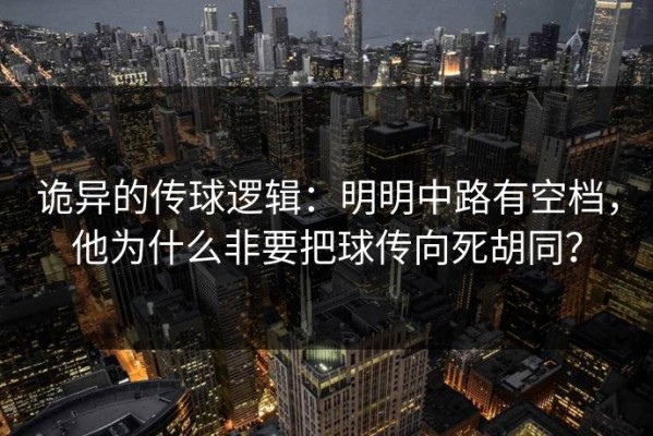 诡异的传球逻辑：明明中路有空档，他为什么非要把球传向死胡同？