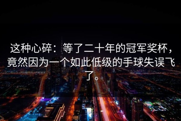 这种心碎：等了二十年的冠军奖杯，竟然因为一个如此低级的手球失误飞了。