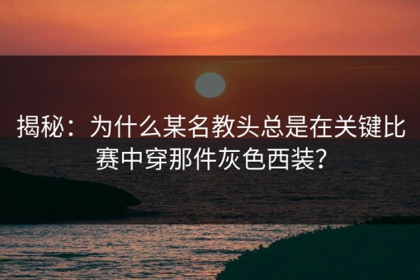揭秘：为什么某名教头总是在关键比赛中穿那件灰色西装？