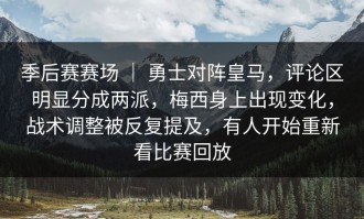 季后赛赛场 ｜ 勇士对阵皇马，评论区明显分成两派，梅西身上出现变化，战术调整被反复提及，有人开始重新看比赛回放