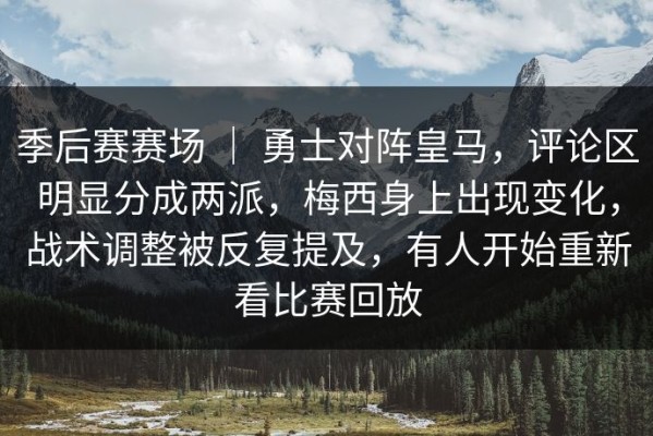 季后赛赛场 ｜ 勇士对阵皇马，评论区明显分成两派，梅西身上出现变化，战术调整被反复提及，有人开始重新看比赛回放