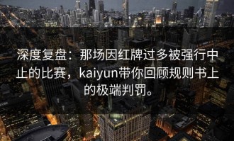深度复盘：那场因红牌过多被强行中止的比赛，kaiyun带你回顾规则书上的极端判罚。