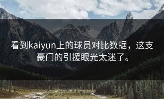 看到kaiyun上的球员对比数据，这支豪门的引援眼光太迷了。