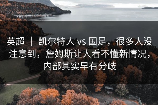 英超 ｜ 凯尔特人 vs 国足，很多人没注意到，詹姆斯让人看不懂新情况，内部其实早有分歧