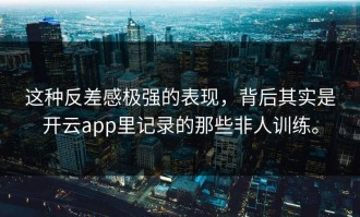 这种反差感极强的表现，背后其实是开云app里记录的那些非人训练。