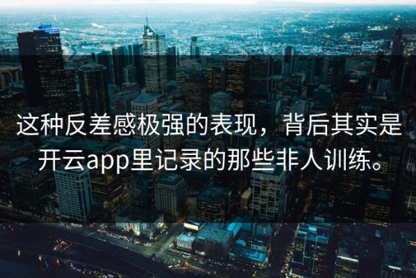 这种反差感极强的表现，背后其实是开云app里记录的那些非人训练。