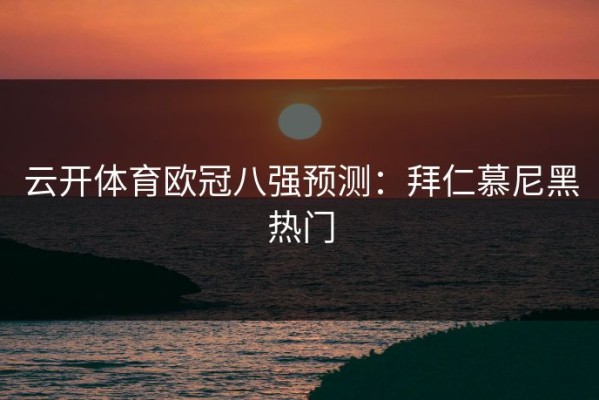 云开体育欧冠八强预测：拜仁慕尼黑热门