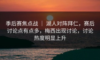 季后赛焦点战 ｜ 湖人对阵拜仁，赛后讨论点有点多，梅西出现讨论，讨论热度明显上升