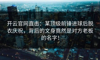 开云官网直击：某顶级前锋进球后脱衣庆祝，背后的文身竟然是对方老板的名字！