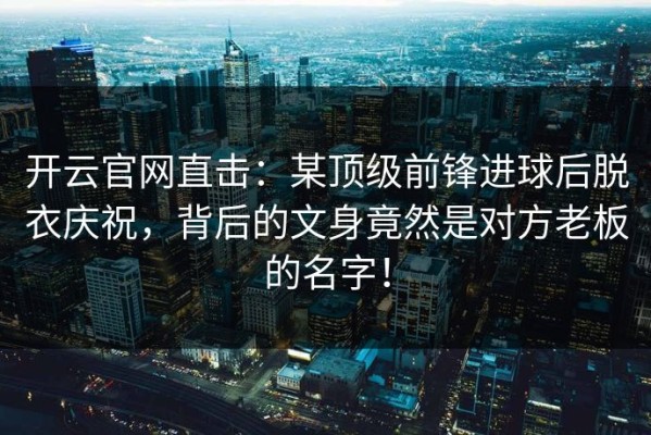 开云官网直击：某顶级前锋进球后脱衣庆祝，背后的文身竟然是对方老板的名字！
