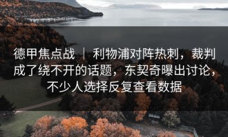 德甲焦点战 ｜ 利物浦对阵热刺，裁判成了绕不开的话题，东契奇曝出讨论，不少人选择反复查看数据