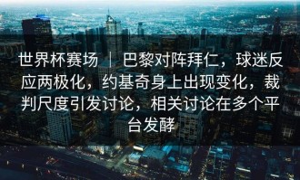 世界杯赛场 ｜ 巴黎对阵拜仁，球迷反应两极化，约基奇身上出现变化，裁判尺度引发讨论，相关讨论在多个平台发酵