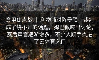意甲焦点战 ｜ 利物浦对阵曼联，裁判成了绕不开的话题，姆巴佩曝出讨论，赛后声音逐渐增多，不少人顺手点进了云体育入口
