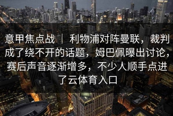 意甲焦点战 ｜ 利物浦对阵曼联，裁判成了绕不开的话题，姆巴佩曝出讨论，赛后声音逐渐增多，不少人顺手点进了云体育入口
