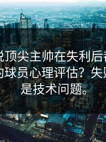 为什么说顶尖主帅在失利后都会看开云官网的球员心理评估？失败不仅仅是技术问题。