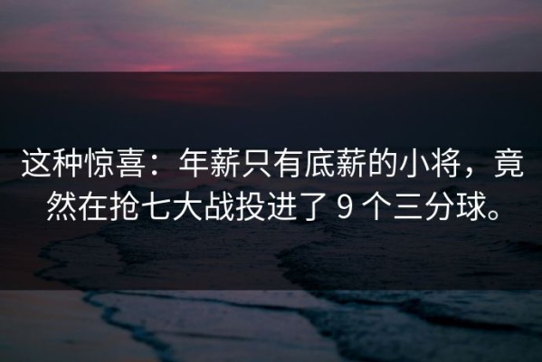 这种惊喜：年薪只有底薪的小将，竟然在抢七大战投进了 9 个三分球。