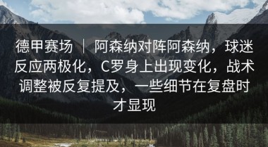 德甲赛场 ｜ 阿森纳对阵阿森纳，球迷反应两极化，C罗身上出现变化，战术调整被反复提及，一些细节在复盘时才显现