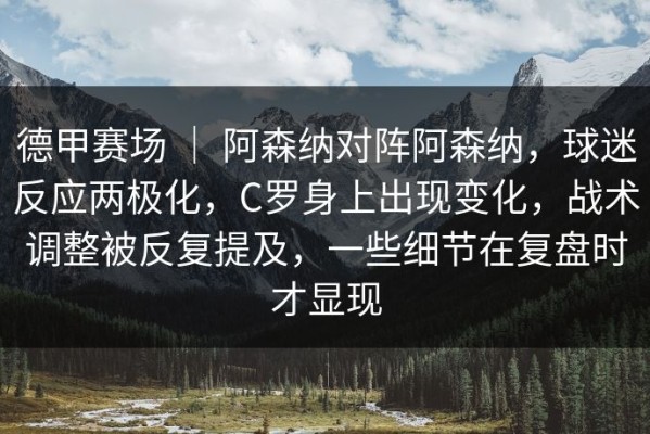 德甲赛场 ｜ 阿森纳对阵阿森纳，球迷反应两极化，C罗身上出现变化，战术调整被反复提及，一些细节在复盘时才显现