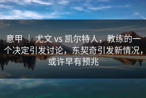 意甲 ｜ 尤文 vs 凯尔特人，教练的一个决定引发讨论，东契奇引发新情况，或许早有预兆