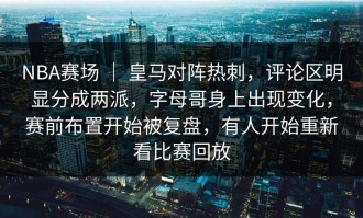NBA赛场 ｜ 皇马对阵热刺，评论区明显分成两派，字母哥身上出现变化，赛前布置开始被复盘，有人开始重新看比赛回放